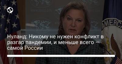 Нуланд: Никому не нужен конфликт в разгар пандемии, и меньше всего — самой России
