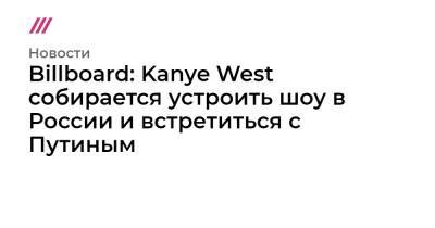 Billboard: Kanye West собирается устроить шоу в России и встретиться с Путиным