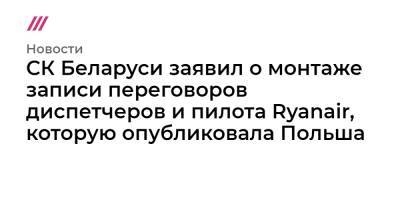 СК Беларуси заявил о монтаже записи переговоров диспетчеров и пилота Ryanair, которую опубликовала Польша