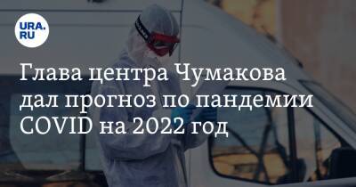 Глава центра Чумакова дал прогноз по пандемии COVID на 2022 год