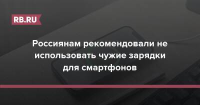 Россиянам рекомендовали не использовать чужие зарядки для смартфонов