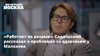 «Работает на разрыв»: Садальский рассказал о проблемах со здоровьем у Малахова