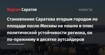 Становление Саратова вторым городом по площади после Москвы не пошло в плюс политической устойчивости региона, он по-прежнему в десятке аутсайдеров