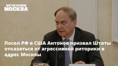 Посол РФ в США Антонов призвал Штаты отказаться от агрессивной риторики в адрес Москвы