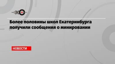 Более половины школ Екатеринбурга получили сообщения о минировании