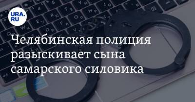 Челябинская полиция разыскивает сына самарского силовика