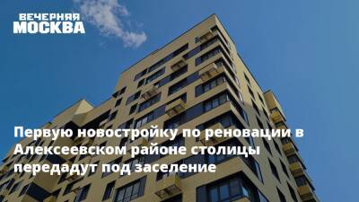 Первую новостройку по реновации в Алексеевском районе столицы передадут под заселение
