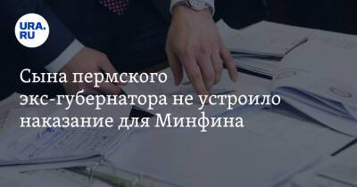 Сына пермского экс-губернатора не устроило наказание для Минфина - ura.news - Москва - Россия - Пермь