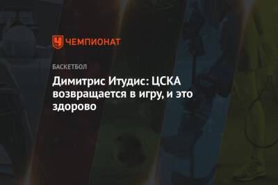 Димитрис Итудис: ЦСКА возвращается в игру, и это здорово