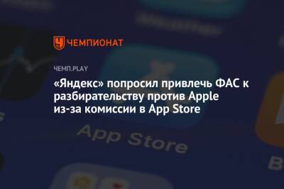 «Яндекс» попросил привлечь ФАС к разбирательству против Apple из-за комиссии в App Store
