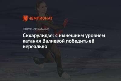 Сихарулидзе: с нынешним уровнем катания Валиевой победить её нереально
