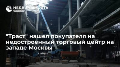 "Ведомости": "Траст" нашел покупателя на недостроенный торговый центр на западе Москвы