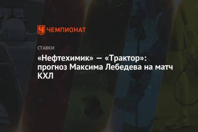 «Нефтехимик» — «Трактор»: прогноз Максима Лебедева на матч КХЛ