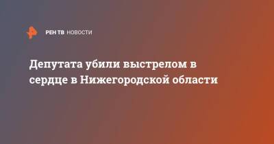 Депутата убили выстрелом в сердце в Нижегородской области