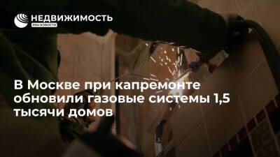 В Москве при капремонте обновили газовые системы 1,5 тысячи домов