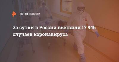 За сутки в России выявили 17 946 случаев коронавируса