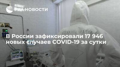За сутки в России зафиксировали 17 946 новых случаев COVID-19