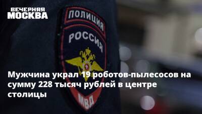 Мужчина украл 19 роботов-пылесосов на сумму 228 тысяч рублей в центре столицы