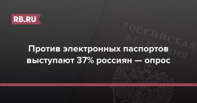 Против электронных паспортов выступают 37% россиян — опрос