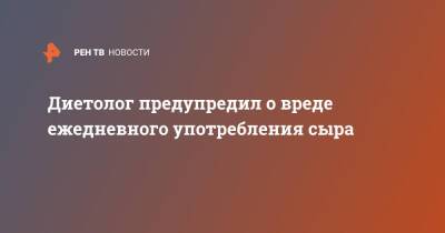 Диетолог предупредил о вреде ежедневного употребления сыра