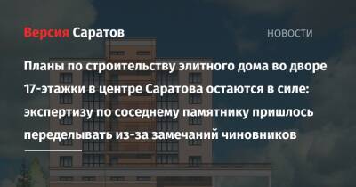 Планы по строительству элитного дома во дворе 17-этажки в центре Саратова остаются в силе: экспертизу по соседнему памятнику пришлось переделывать из-за замечаний чиновников