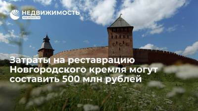 Власти: затраты на реставрацию Новгородского кремля в 2022 г могут составить 500 млн рублей