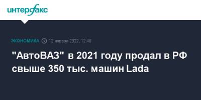"АвтоВАЗ" в 2021 году продал в РФ свыше 350 тыс. машин Lada