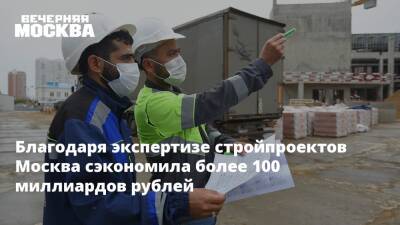 Благодаря экспертизе стройпроектов Москва сэкономила более 100 миллиардов рублей