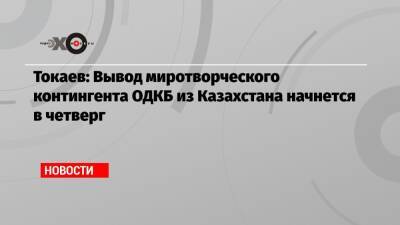 Токаев: Вывод миротворческого контингента ОДКБ из Казахстана начнется в четверг