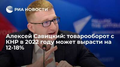 Алексей Савицкий: товарооборот с КНР в 2022 году может вырасти на 12-18%