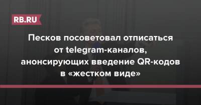 Песков посоветовал отписаться от telegram-каналов, анонсирующих введение QR-кодов в «жестком виде»