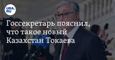 Госсекретарь пояснил, что такое новый Казахстан Токаева