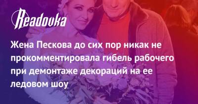 Жена Пескова до сих пор никак не прокомментировала гибель рабочего при демонтаже декораций на ее ледовом шоу