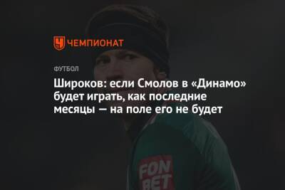 Широков: если Смолов в «Динамо» будет играть, как последние месяцы — на поле его не будет