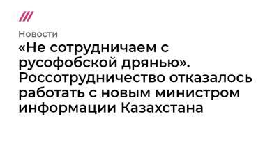 «Не сотрудничаем с русофобской дрянью». Россотрудничество отказалось работать с новым министром информации Казахстана