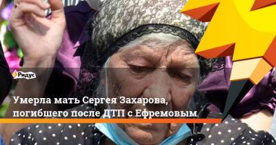 Умерла мать Сергея Захарова, погибшего после ДТП с Ефремовым
