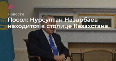 Посол: Нурсултан Назарбаев находится в столице Казахстана