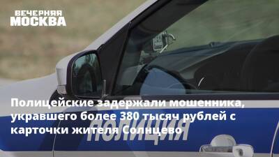 Полицейские задержали мошенника, укравшего более 380 тысяч рублей с карточки жителя Солнцево