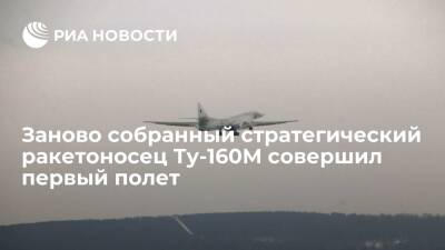 Заново собранный стратегический ракетоносец Ту-160М совершил первый 30-минутный полет