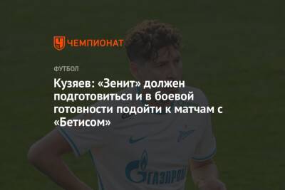Кузяев: «Зенит» должен подготовиться и в боевой готовности подойти к матчам с «Бетисом»