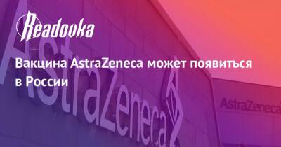 Вакцина AstraZeneca может появиться в России