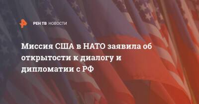 Миссия США в НАТО заявила об открытости к диалогу и дипломатии с РФ