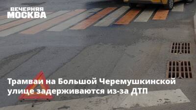 Трамваи на Большой Черемушкинской улице задерживаются из-за ДТП