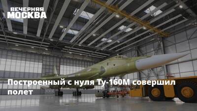 Построенный с нуля Ту-160М совершил полет