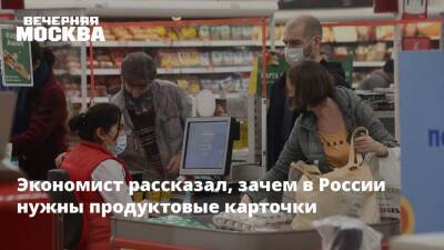 Экономист рассказал, зачем в России нужны продуктовые карточки - vm.ru - Москва - Россия
