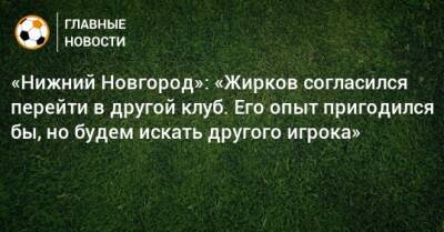 «Нижний Новгород»: «Жирков согласился перейти в другой клуб. Его опыт пригодился бы, но будем искать другого игрока»