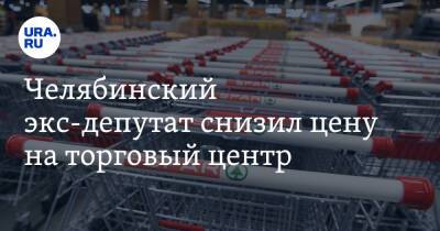 Челябинский экс-депутат снизил цену на торговый центр. Скрин