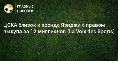 ЦСКА близок к аренде Язиджи с правом выкупа за 12 миллионов (La Voix des Sports)