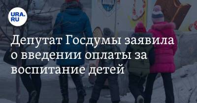 Депутат Госдумы заявила о введении оплаты за воспитание детей