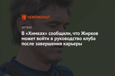 В «Химках» сообщили, что Жирков может войти в руководство клуба после завершения карьеры